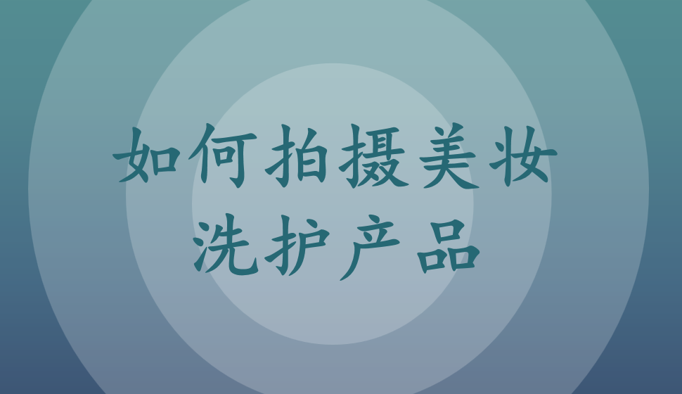 如何拍攝美妝洗護產(chǎn)品