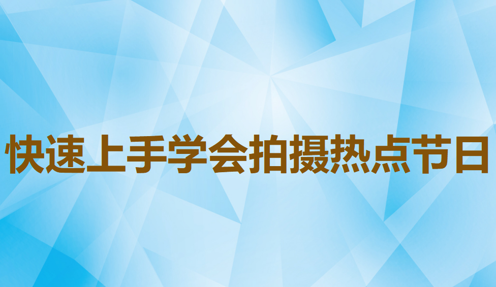 快速上手學(xué)會拍攝熱點(diǎn)節(jié)日