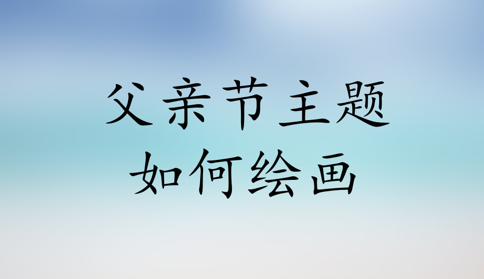 父親節(jié)主題如何繪畫(huà)